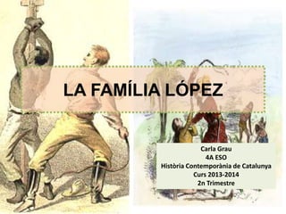 LA FAMÍLIA LÓPEZ

Carla Grau
4A ESO
Història Contemporània de Catalunya
Curs 2013-2014
2n Trimestre

 