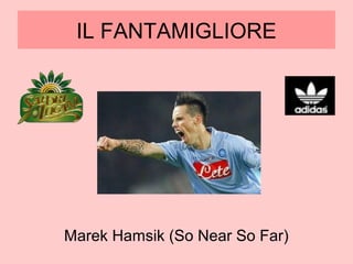 IL FANTAMIGLIORE
Marek Hamsik (So Near So Far)
 