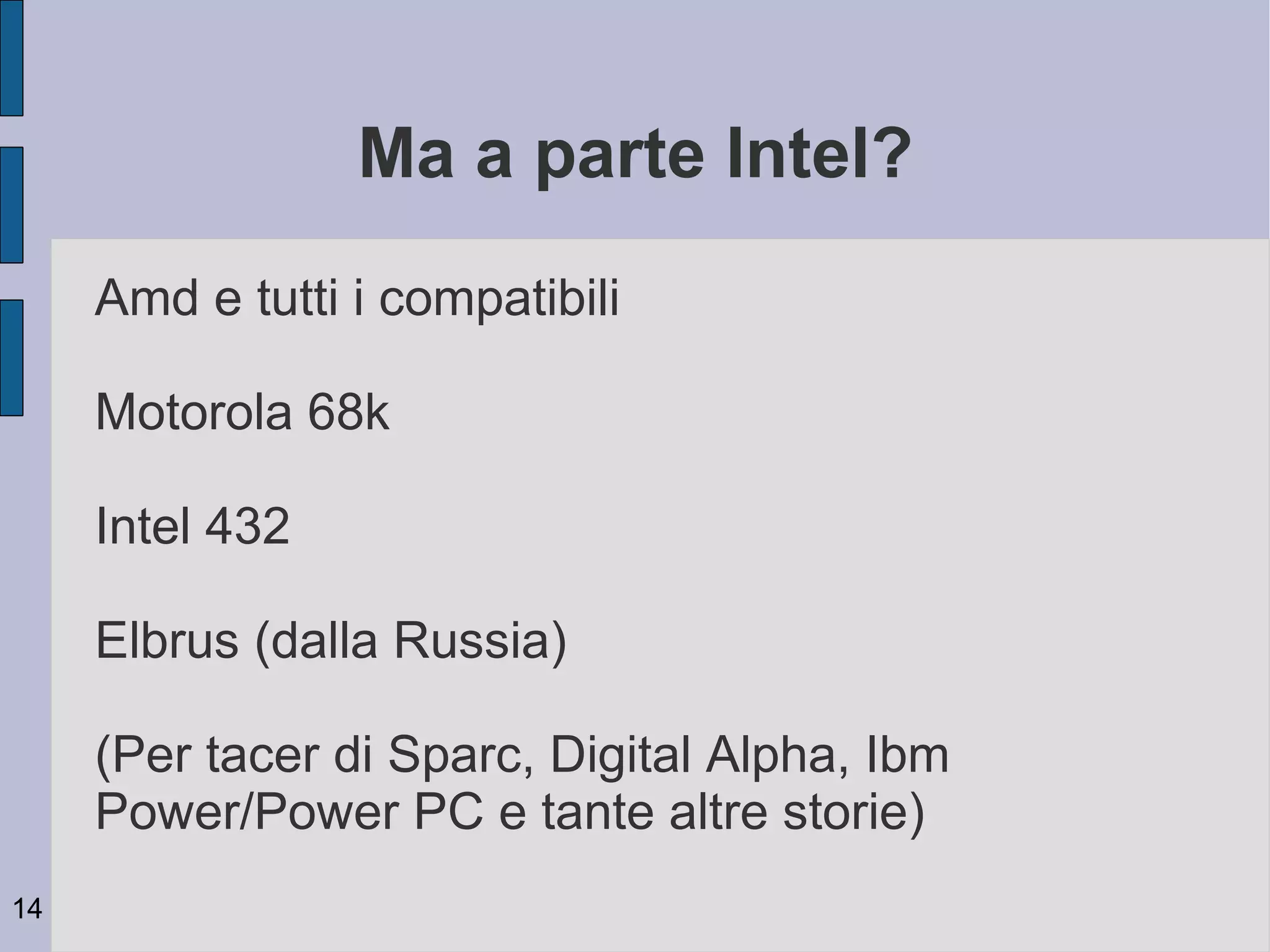 Ma a parte Intel?
     Amd e tutti i compatibili

     Motorola 68k

     Intel 432

     Elbrus (dalla Russia)

     (Per tacer di Sparc, Digital Alpha, Ibm
     Power/Power PC e tante altre storie)
14
 