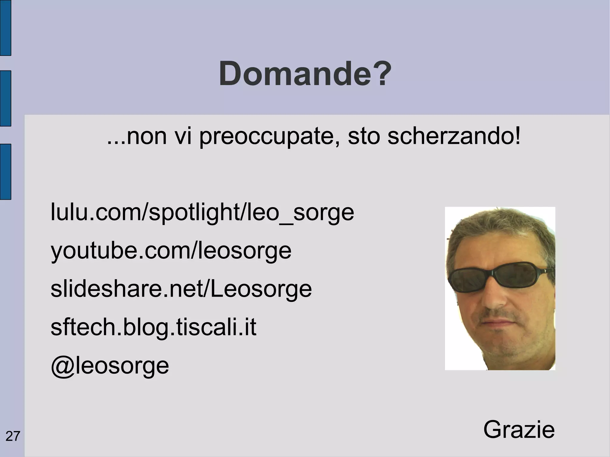 Domande?
          ...non vi preoccupate, sto scherzando!


     lulu.com/spotlight/leo_sorge
     youtube.com/leosorge
     slideshare.net/Leosorge
     sftech.blog.tiscali.it
     @leosorge

27                                          Grazie
 
