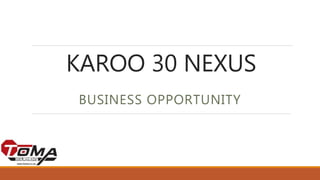 KAROO 30 NEXUS
BUSINESS OPPORTUNITY
 
