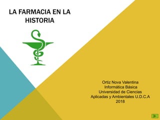 LA FARMACIA EN LA
HISTORIA
Ortiz Nova Valentina
Informática Básica
Universidad de Ciencias
Aplicadas y Ambientales U.D.C.A
2018
 