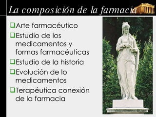 La composición de la farmacia Arte farmacéutico Estudio de los medicamentos y formas farmacéuticas Estudio de la historia Evolución de lo medicamentos Terapéutica conexión de la farmacia 