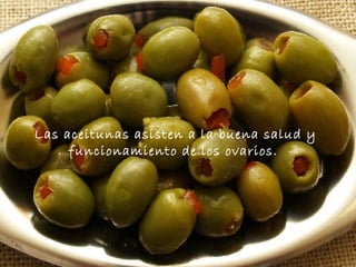 Las aceitunas asisten a la buena salud y funcionamiento de los ovarios.   