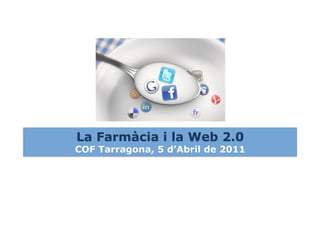 La Farmàcia i la Web 2.0
COF Tarragona, 5 d’Abril de 2011
 