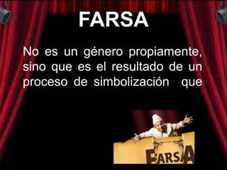FARSA
No es un género propiamente,
sino que es el resultado de un
proceso de simbolización que
de hecho puede sufrir cualquier
género.
 