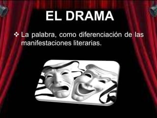 EL DRAMA
 La palabra, como diferenciación de las
  manifestaciones literarias.
 