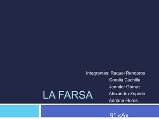 LA FARSA
Integrantes: Raquel Renderos
Coralia Cuchilla
Jennifer Gómez
Alexandra Zepeda
Adriana Flores
9° «A»
 