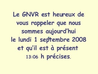 Le GNVR est heureux de vous rappeler que nous sommes aujourd’hui le  jeudi 4 juin 2009 et qu’il est à présent   12:11  h précises . 