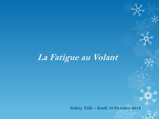 La Fatigue au Volant
Safety Talk – Jeudi 18 Octobre 2012
 