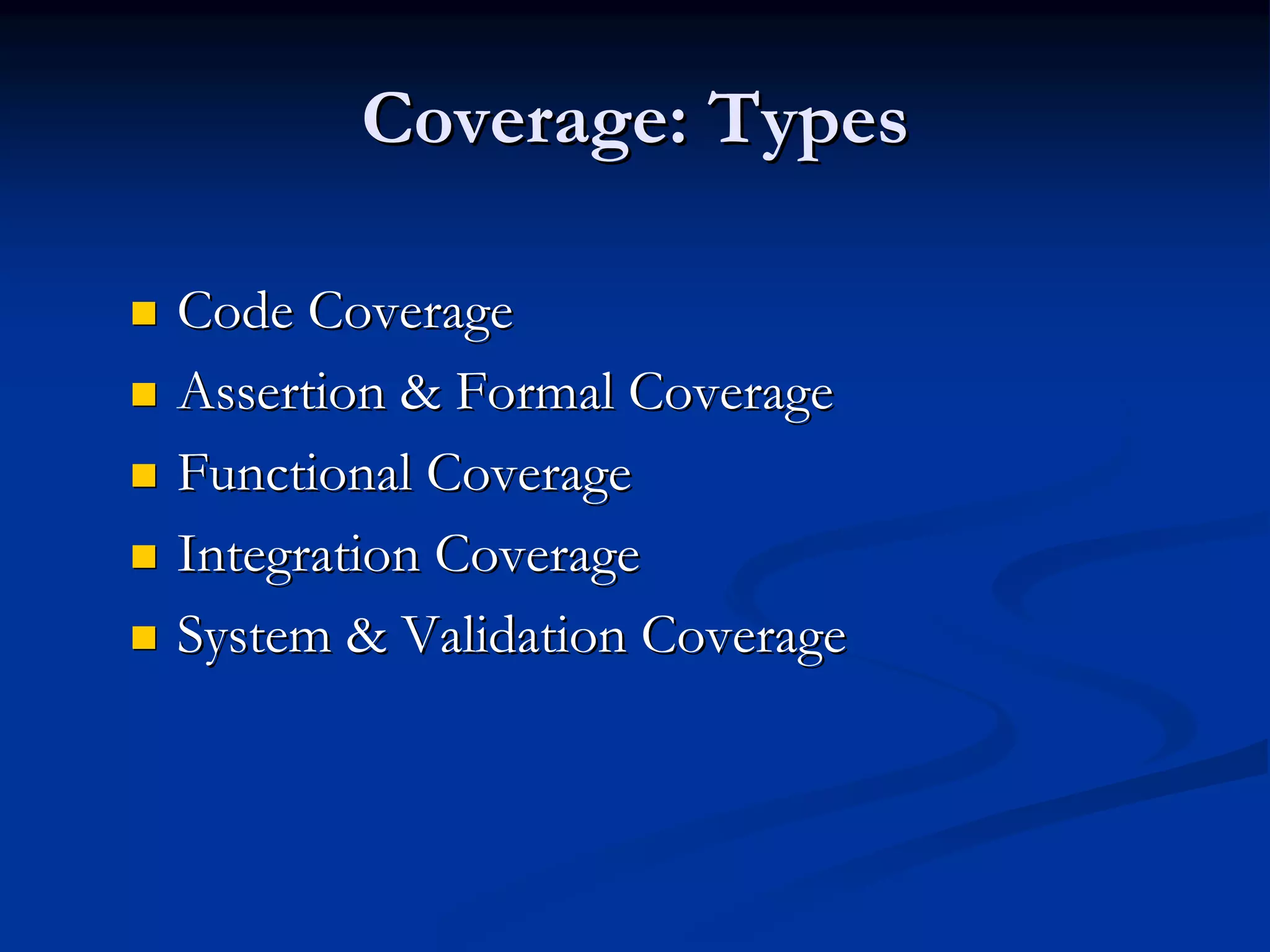 Coverage: Types

Code Coverage
Assertion & Formal Coverage
Functional Coverage
Integration Coverage
System & Validation Coverage
 