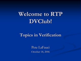 Welcome to RTPWelcome to RTP
DVClubDVClub!!
Topics in VerificationTopics in Verification
Pete LaFauciPete LaFauci
October 18, 2006October 18, 2006
 