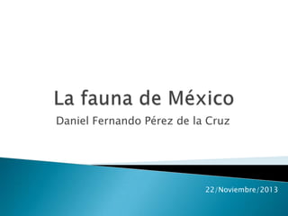 Daniel Fernando Pérez de la Cruz

22/Noviembre/2013

 