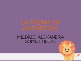 LA FAUNA EN
ANTARTIDA
MILDRED ALEXANDRA
GOMEZ FISCAL

 