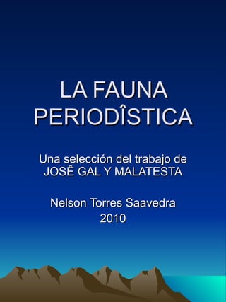 LA FAUNA PERIODÎSTICA Una selección del trabajo de JOSÊ GAL Y MALATESTA Nelson Torres Saavedra 2010 