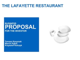 THE LAFAYETTE RESTAURANT



 BUSINESS

 PROPOSAL
 FOR THE INVESTOR



 Tomasz Kacprzak
 Marcin Kąkol
 Krzysztof Kolczyk
 