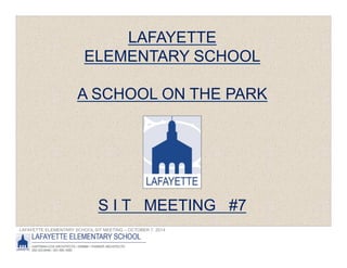 LAFAYETTE ELEMENTARY SCHOOL SIT MEETING – OCTOBER 7, 2014
4
LAFAYETTE
ELEMENTARY SCHOOL
A SCHOOL ON THE PARK
S I T MEETING #7
 