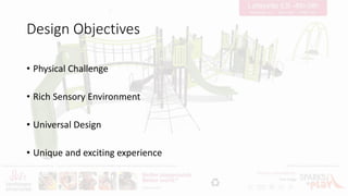 Design Objectives
• Physical Challenge
• Rich Sensory Environment
• Universal Design
• Unique and exciting experience
 