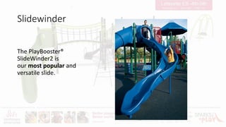 Slidewinder
The PlayBooster®
SlideWinder2 is
our most popular and
versatile slide.
 