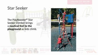 Star Seeker
The PlayBooster® Star
Seeker Climber brings
a nautical feel to the
playground as kids climb.
 