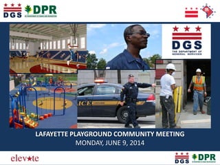 Elevating the Quality of Life in the District
LAFAYETTE PLAYGROUND COMMUNITY MEETING
MONDAY, JUNE 9, 2014
 