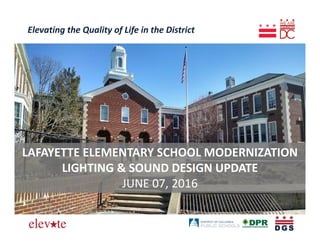 Elevating the Quality of Life in the District
LAFAYETTE ELEMENTARY SCHOOL MODERNIZATION
LIGHTING & SOUND DESIGN UPDATE
JUNE 07, 2016
 