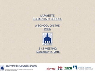 LAFAYETTE
ELEMENTARY SCHOOL
A SCHOOL ON THE
PARK
S.I.T MEETING
December 14, 2015
 