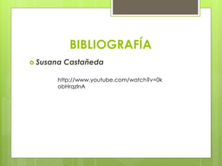 BIBLIOGRAFÍA
Susana Castañeda
http://www.youtube.com/watch?v=0k
obHrqzlnA