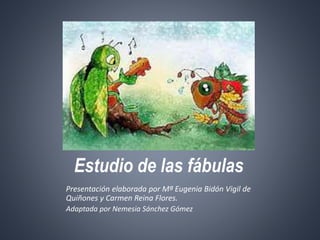 Estudio de las fábulas
Presentación elaborada por Mª Eugenia Bidón Vigil de
Quiñones y Carmen Reina Flores.
Adaptada por Nemesia Sánchez Gómez

 