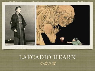 LAFCADIO HEARN
小泉八雲
 