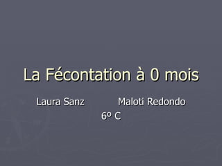 La Fécontation à 0 mois Laura Sanz  Maloti Redondo 6º C 