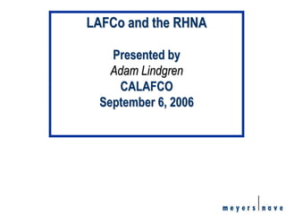 1
LAFCo and the RHNA
Presented by
Adam Lindgren
CALAFCO
September 6, 2006
 