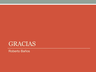 GRACIAS
Roberto Baños
 