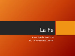 La Fe
Nueva Iglesia Juan 3:16
Bo. Los Almendros, Juncos
 