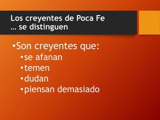 Los creyentes de Poca Fe
… se distinguen
•Son creyentes que:
•se afanan
•temen
•dudan
•piensan demasiado
 