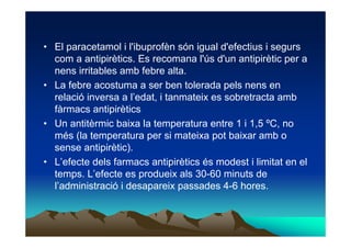 • El paracetamol i l'ibuprofèn són igual d'efectius i segurs
  com a antipirètics. Es recomana l'ús d'un antipirètic per a...