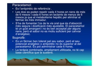 Paracetamol:
• Es l’antipirètic de referència .
• Les dosi es poden repetir cada 4 hores en nens de més
  de 6 mesos i cad...