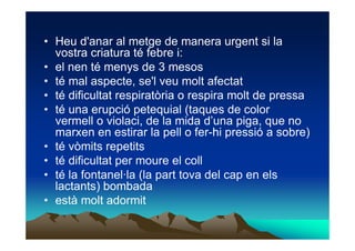 • Heu d'anar al metge de manera urgent si la
  vostra criatura té febre i:
• el nen té menys de 3 mesos
• té mal aspecte, ...