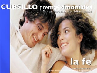 CURSILLO prematrimoniales
           S ant a Tere si ta d e l Ni ño Je s ú s




                                     la fe
                                        www.santateresita.es
                http://prematrimonialescanarias.blogspot.com
 