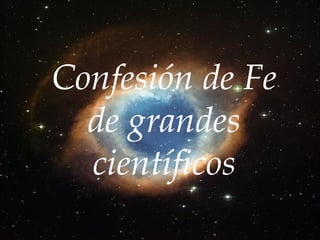 Confesión de Fe
de grandes
científicos

 