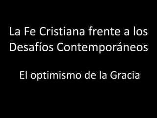La Fe Cristiana frente a los
Desafíos Contemporáneos
El optimismo de la Gracia
 