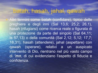 batah, hasah, hakah, jahal, qawah
• La terminologia veterotestamentaria
descrive pertanto la fede come
conoscenza-riconosc...