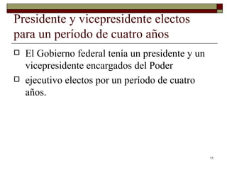Presidente y vicepresidente electos para un período de cuatro años  El Gobierno federal tenía un presidente y un vicepresidente encargados del Poder ejecutivo electos por un período de cuatro años.  