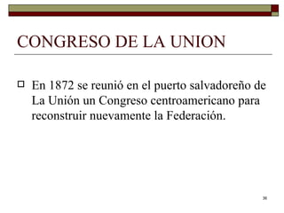 CONGRESO DE LA UNION En 1872 se reunió en el puerto salvadoreño de La Unión un Congreso centroamericano para reconstruir nuevamente la Federación.  