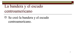 La bandera y el escudo centroamericano  Se creó la bandera y el escudo centroamericano. 