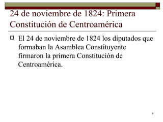 24 de noviembre de 1824: Primera Constitución de Centroamérica  El 24 de noviembre de 1824 los diputados que formaban la Asamblea Constituyente firmaron la primera Constitución de Centroamérica. 
