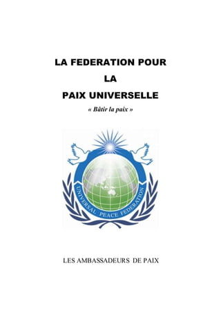LA FEDERATION POUR
LA
PAIX UNIVERSELLE
« Bâtir la paix »
LES AMBASSADEURS DE PAIX
 