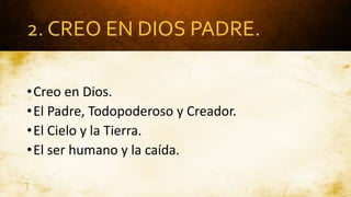 2. CREO EN DIOS PADRE.
•Creo en Dios.
•El Padre, Todopoderoso y Creador.
•El Cielo y la Tierra.
•El ser humano y la caída.
 