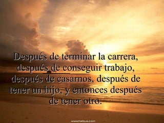 Después de terminar la carrera, después de conseguir trabajo, después de casarnos, después de tener un hijo, y entonces después de tener otro. 