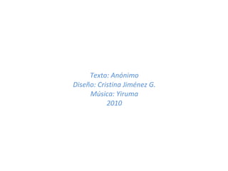 Texto: Anónimo Diseño: Cristina Jiménez G. Música: Yiruma 2010 